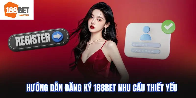 Hướng dẫn đăng ký 188BET nhu cầu thiết yếu