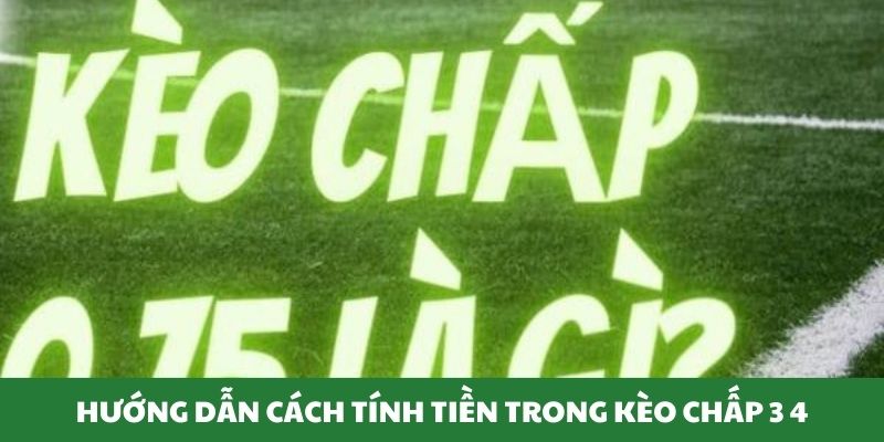 hướng dẫn cách tính tiền trong kèo chấp 3 4